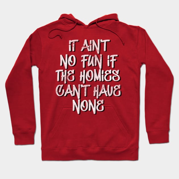 It ain't no fun, if the homies can't have none Hoodie by DankFutura
